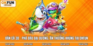 Bắn Cá 3D - Phá Đảo Đại Dương, Ăn Thưởng Khủng Tại OKFUN