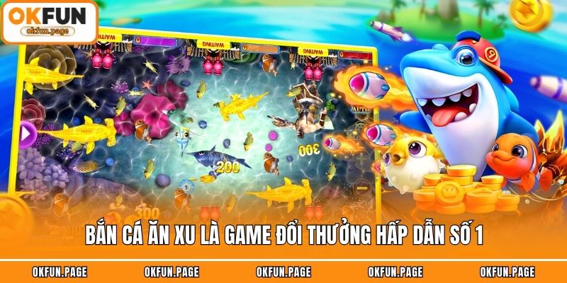 Bắn cá ăn xu là game đổi thưởng hấp dẫn số 1