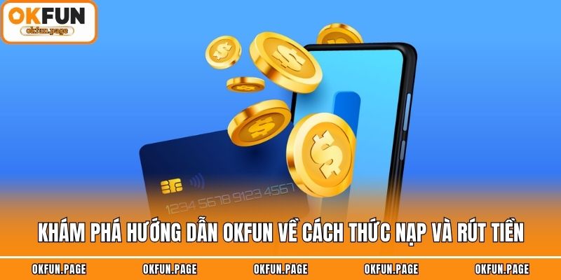 Khám phá hướng dẫn OKFUN về cách thức nạp và rút tiền