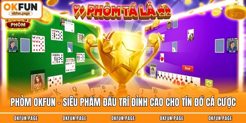 Phỏm OKFUN - Siêu Phẩm Đấu Trí Đỉnh Cao Cho Tín Đồ Cá Cược